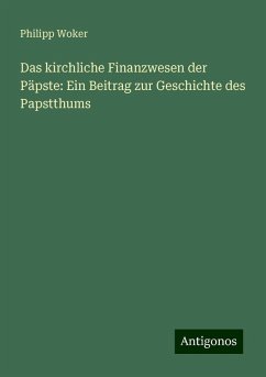 Das kirchliche Finanzwesen der Päpste: Ein Beitrag zur Geschichte des Papstthums - Woker, Philipp