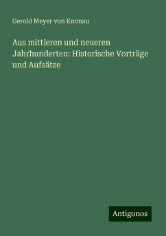 Aus mittleren und neueren Jahrhunderten: Historische Vorträge und Aufsätze - Knonau, Gerold Meyer Von