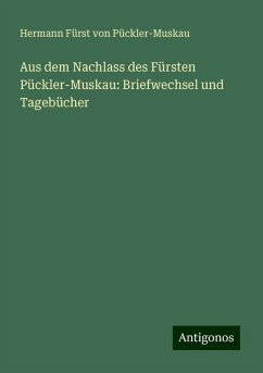 Aus dem Nachlass des Fürsten Pückler-Muskau: Briefwechsel und Tagebücher - Pückler-Muskau, Hermann Fürst von