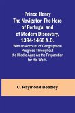 Prince Henry the Navigator, the Hero of Portugal and of Modern Discovery, 1394-1460 A.D.; With an Account of Geographical Progress Throughout the Middle Ages As the Preparation for His Work.