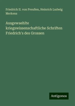 Ausgewaehlte kriegswissenschaftliche Schriften Friedrich's des Grossen - Preußen, Friedrich II. von; Merkens, Heinrich Ludwig