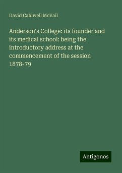 Anderson's College: its founder and its medical school: being the introductory address at the commencement of the session 1878-79 - McVail, David Caldwell