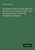 Der fromme Christ nach dem Leben und der Lehre des hl. Benedikt: Gebet- und Erbauungsbuch für katholische Christien im Weltstande