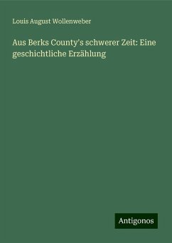 Aus Berks County's schwerer Zeit: Eine geschichtliche Erzählung - Wollenweber, Louis August