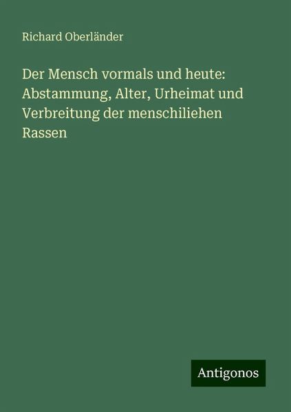 Der Mensch vormals und heute: Abstammung, Alter, Urheimat und Verbreitung der menschiliehen Rassen Der Mensch vormals und heute: Abstammung, Alter, Urheimat und Verbreitung der menschiliehen Rassen