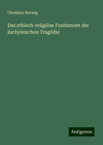 Das ethisch-religiöse Fundament der äschyleischen Tragödie