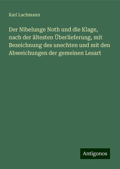 Der Nibelunge Noth und die Klage, nach der ältesten Überlieferung, mit Bezeichnung des unechten und mit den Abweichungen der gemeinen Lesart - Lachmann, Karl