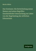 Das Gewissen: Die Entwickelung seiner Namen und seines Begriffes: Geschichtliche Untersuchung zur Lehre von der Begründung der sittlichen Erkenntniss