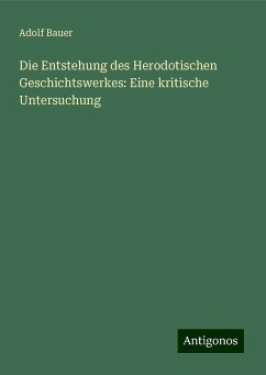 Die Entstehung des Herodotischen Geschichtswerkes: Eine kritische Untersuchung - Bauer, Adolf