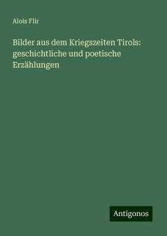 Bilder aus dem Kriegszeiten Tirols: geschichtliche und poetische Erzählungen - Flir, Alois