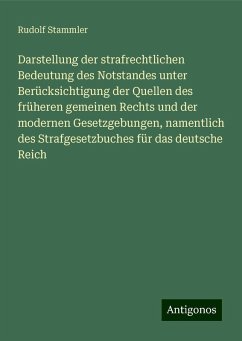 Darstellung der strafrechtlichen Bedeutung des Notstandes unter Berücksichtigung der Quellen des früheren gemeinen Rechts und der modernen Gesetzgebungen, namentlich des Strafgesetzbuches für das deutsche Reich - Stammler, Rudolf