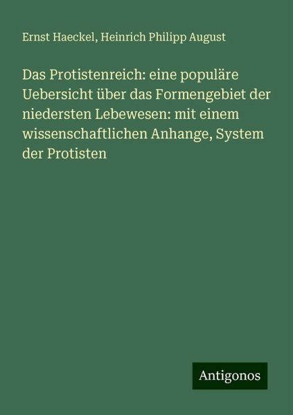 Das Protistenreich: eine populäre Uebersicht über das Formengebiet der niedersten Lebewesen: mit einem wissenschaftlichen Anhange, System der Protisten Das Protistenreich: eine populäre Uebersicht über das Formengebiet der niedersten Lebewesen: mit einem wissenschaftlichen Anhange, System der Protisten