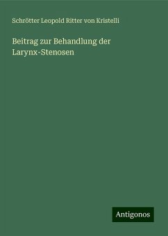 Beitrag zur Behandlung der Larynx-Stenosen - Schrötter Leopold Ritter von Kristelli