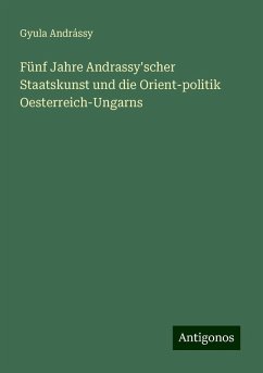 Fünf Jahre Andrassy'scher Staatskunst und die Orient-politik Oesterreich-Ungarns - Andrássy, Gyula