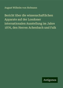 Bericht über die wissenschaftlichen Apparate auf der Londoner internationalen Ausstellung im Jahre 1876, den Herren Achenbach und Falk - Hofmann, August Wilhelm Von