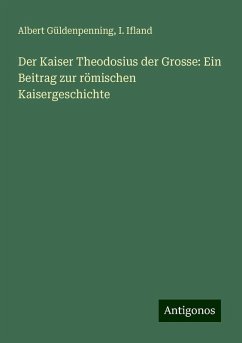 Der Kaiser Theodosius der Grosse: Ein Beitrag zur römischen Kaisergeschichte - Güldenpenning, Albert; Ifland, I.