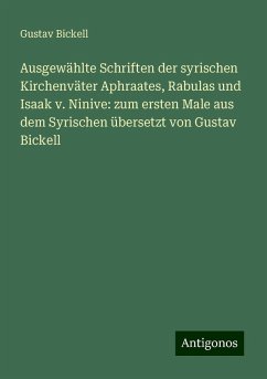 Ausgewählte Schriften der syrischen Kirchenväter Aphraates, Rabulas und Isaak v. Ninive: zum ersten Male aus dem Syrischen übersetzt von Gustav Bickell - Bickell, Gustav