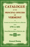 Catalogue of the Principal Officers of Vermont, as Connected with its Political History, from 1778 to 1851, with some Biographical Notices Catalogue of the Principal Officers of Vermont, as Connected with its Political History, from 1778 to 1851, with some Biographical Notices