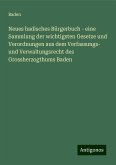 Neues badisches Bürgerbuch - eine Sammlung der wichtigsten Gesetze und Verordnungen aus dem Verfassungs- und Verwaltungsrecht des Grossherzogthums Baden