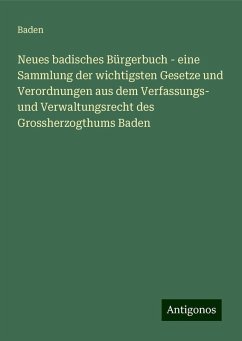 Neues badisches Bürgerbuch - eine Sammlung der wichtigsten Gesetze und Verordnungen aus dem Verfassungs- und Verwaltungsrecht des Grossherzogthums Baden - Baden