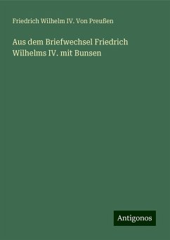 Aus dem Briefwechsel Friedrich Wilhelms IV. mit Bunsen - Preußen, Friedrich Wilhelm IV. von