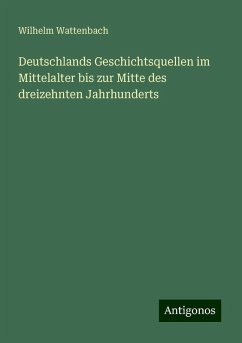 Deutschlands Geschichtsquellen im Mittelalter bis zur Mitte des dreizehnten Jahrhunderts - Wattenbach, Wilhelm