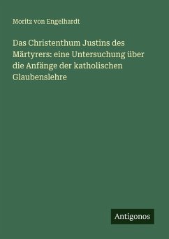 Cover Das Christenthum Justins des Märtyrers: eine Untersuchung über die Anfänge der katholischen Glaubenslehre