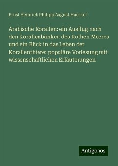 Arabische Korallen: ein Ausflug nach den Korallenbänken des Rothen Meeres und ein Blick in das Leben der Korallenthiere: populäre Vorlesung mit wissenschaftlichen Erläuterungen - Haeckel, Ernst Heinrich Philipp August Arabische Korallen: ein Ausflug nach den Korallenbänken des Rothen Meeres und ein Blick in das Leben der Korallenthiere: populäre Vorlesung mit wissenschaftlichen Erläuterungen - Haeckel, Ernst Heinrich Philipp August