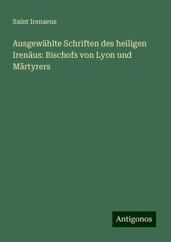 Ausgewählte Schriften des heiligen Irenäus: Bischofs von Lyon und Märtyrers - Irenaeus, Saint