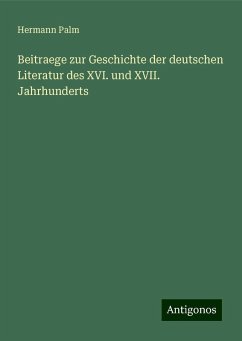 Beitraege zur Geschichte der deutschen Literatur des XVI. und XVII. Jahrhunderts - Palm, Hermann