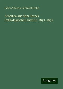 Arbeiten aus dem Berner Pathologischen Institut 1871-1872 - Klebs, Edwin Theodor Albrecht