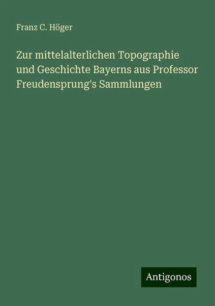 Zur mittelalterlichen Topographie und Geschichte Bayerns aus Professor Freudensprung's Sammlungen Zur mittelalterlichen Topographie und Geschichte Bayerns aus Professor Freudensprung's Sammlungen