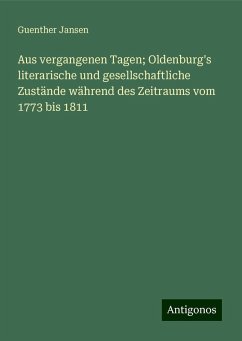 Aus vergangenen Tagen; Oldenburg's literarische und gesellschaftliche Zustände während des Zeitraums vom 1773 bis 1811 - Jansen, Guenther