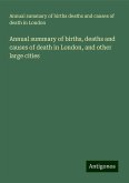 Annual summary of births, deaths and causes of death in London, and other large cities