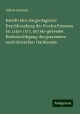 Bericht über die geologische Durchforschung der Provinz Preussen im Jahre 1877, mit ein-gehender Berücksichtigung des gesammten nord-deutschen Flachlandes