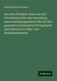 Das erste Schuljahr ohne Lese und Schreibunterricht oder Darstellung eines Anschauungsunterrichts, der den gesammten Schulunterricht begründet zum Gebrauch in Volks- und Kleinkinderschulen