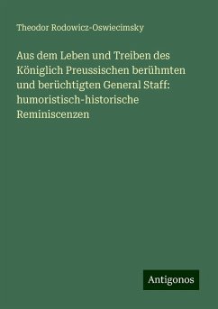 Aus dem Leben und Treiben des Königlich Preussischen berühmten und berüchtigten General Staff: humoristisch-historische Reminiscenzen - Rodowicz-Oswiecimsky, Theodor