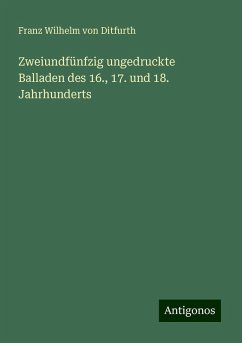 Zweiundfünfzig ungedruckte Balladen des 16., 17. und 18. Jahrhunderts - Ditfurth, Franz Wilhelm Von