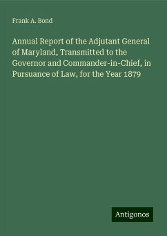 Annual Report of the Adjutant General of Maryland, Transmitted to the Governor and Commander-in-Chief, in Pursuance of Law, for the Year 1879 - Bond, Frank A.