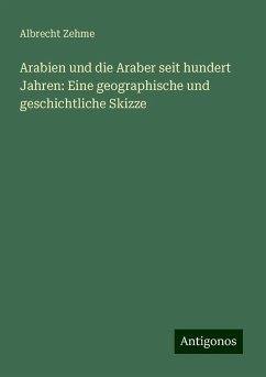 Arabien und die Araber seit hundert Jahren: Eine geographische und geschichtliche Skizze - Zehme, Albrecht