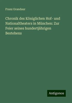 Chronik des Königlichen Hof- und Nationaltheaters in München: Zur Feier seines hundertjährigen Bestehens - Grandaur, Franz