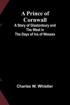 A Prince of Cornwall; A Story of Glastonbury and the West in the Days of Ina of Wessex - W. Whistler, Charles