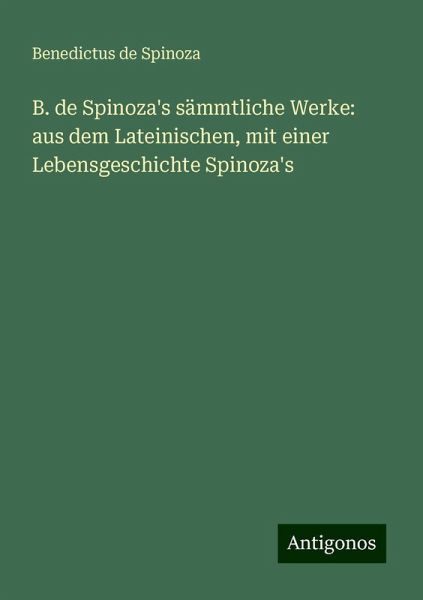 B. de Spinoza's sämmtliche Werke: aus dem Lateinischen, mit einer Lebensgeschichte Spinoza's B. de Spinoza's sämmtliche Werke: aus dem Lateinischen, mit einer Lebensgeschichte Spinoza's