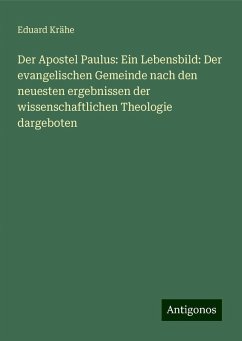 Der Apostel Paulus: Ein Lebensbild: Der evangelischen Gemeinde nach den neuesten ergebnissen der wissenschaftlichen Theologie dargeboten - Krähe, Eduard