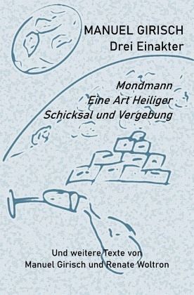Manuel Girisch - Drei Einakter und weitere Texte von Manuel Girisch und Renate Woltron Manuel Girisch - Drei Einakter und weitere Texte von Manuel Girisch und Renate Woltron