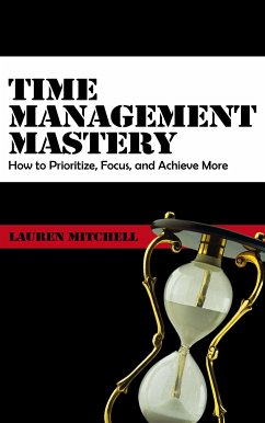 Time Management Mastery - How to Prioritize, Focus, and Achieve (eBook, ePUB) - Mitchell, Lauren