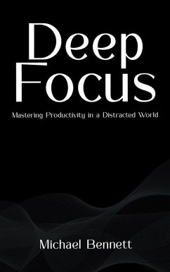 Deep Focus - Mastering Productivity in a Distracted World (eBook, ePUB) - Bennett, Michael