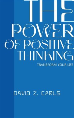 The Power Of Positive Thinking - Transform Your Life (eBook, ePUB) - Z. Carls, David