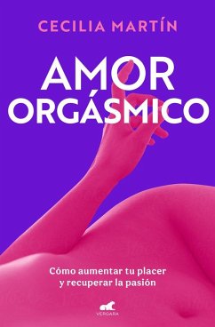 Amor Orgásmico: Cómo Aumentar Tu Placer Y Recuperar La Pasión / Orgasmic Love - Martín, Cecilia