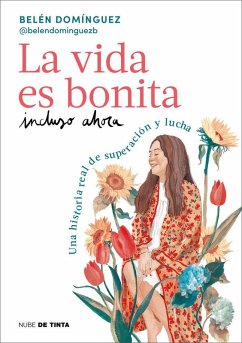 La Vida Es Bonita Incluso Ahora. Una Historia Real de Superación Y Lucha / Life Is Beautiful Even Now: A True Story of Triumph and Struggle - Domínguez, Belén
